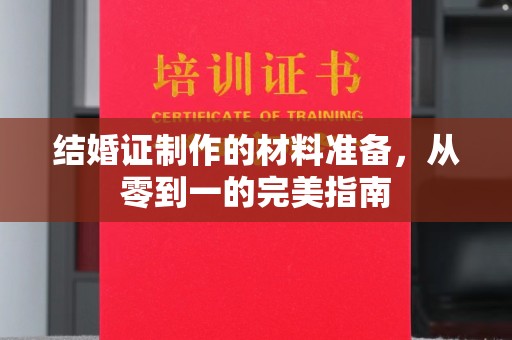 邕宁结婚证制作的材料准备，从零到一的完美指南